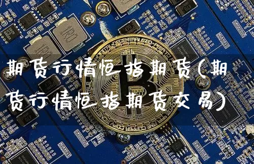 期货行情恒指期货(期货行情恒指期货交易)_https://m.zghnxxa.com_股指期货_第1张