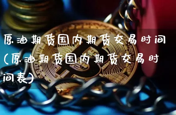 原油期货国内期货交易时间(原油期货国内期货交易时间表)_https://m.zghnxxa.com_期货资讯_第1张