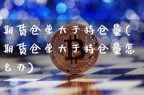 期货仓单大于持仓量(期货仓单大于持仓量怎么办)_https://m.zghnxxa.com_恒指期货_第1张