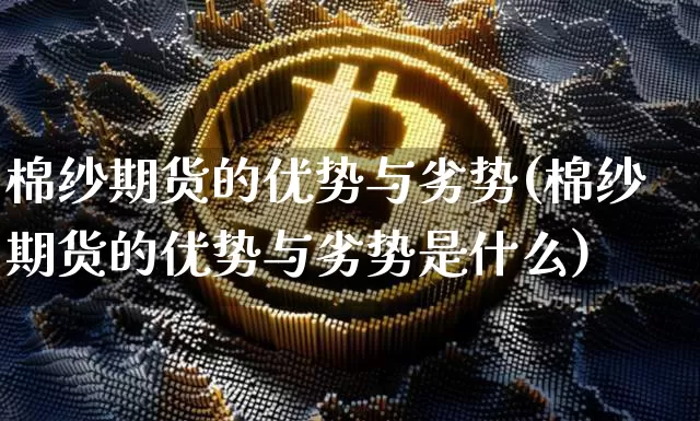 棉纱期货的优势与劣势(棉纱期货的优势与劣势是什么)_https://m.zghnxxa.com_黄金直播_第1张