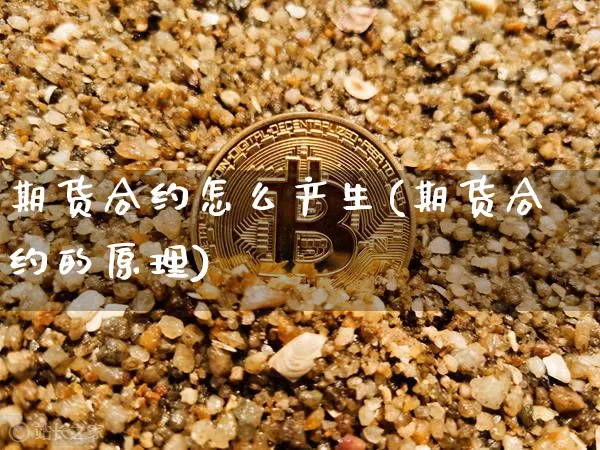 期货合约怎么产生(期货合约的原理)_https://m.zghnxxa.com_原油直播_第1张