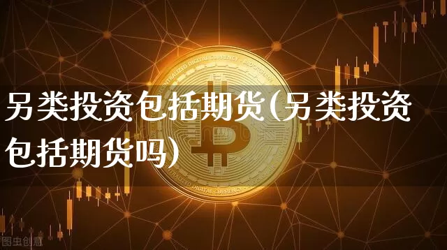 另类投资包括期货(另类投资包括期货吗)_https://m.zghnxxa.com_纳指期货_第1张