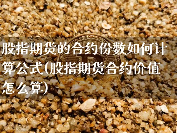 股指期货的合约份数如何计算公式(股指期货合约价值怎么算)_https://m.zghnxxa.com_恒指期货_第1张