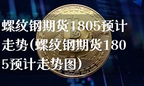 螺纹钢期货1805预计走势(螺纹钢期货1805预计走势图)_https://m.zghnxxa.com_期货资讯_第1张