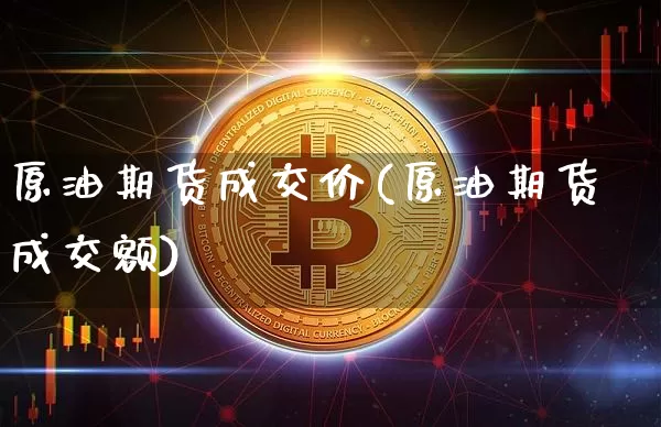 原油期货成交价(原油期货成交额)_https://m.zghnxxa.com_股指期货_第1张