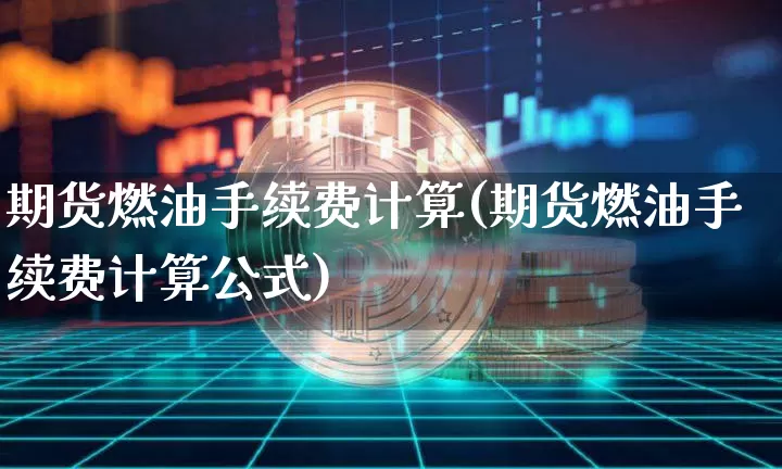 期货燃油手续费计算(期货燃油手续费计算公式)_https://m.zghnxxa.com_纳指期货_第1张