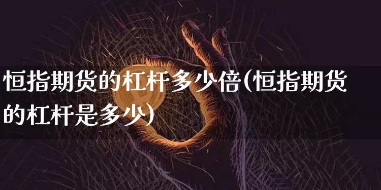 恒指期货的杠杆多少倍(恒指期货的杠杆是多少)_https://m.zghnxxa.com_股指期货_第1张