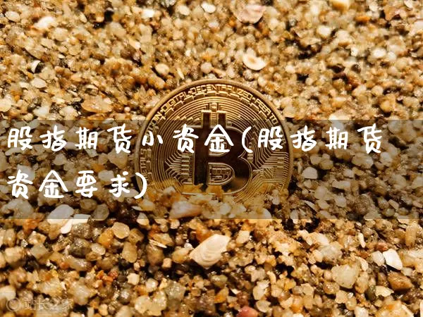 股指期货小资金(股指期货资金要求)_天然气期货_第1张_诸葛期货直播室 股指期货小资金(股指期货资金要求)_https://m.zghnxxa.com_天然气期货_第1张