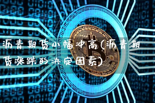 沥青期货小幅冲高(沥青期货涨跌的决定因素)_https://m.zghnxxa.com_黄金直播_第1张