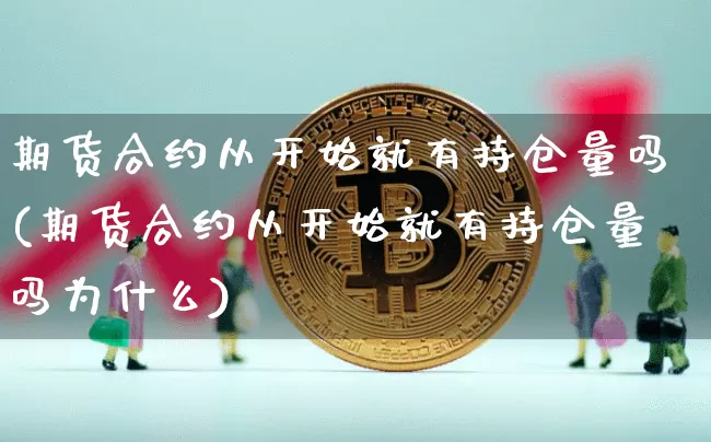 期货合约从开始就有持仓量吗(期货合约从开始就有持仓量吗为什么)_https://m.zghnxxa.com_黄金直播_第1张