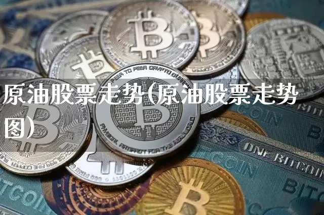 原油股票走势(原油股票走势图)_https://m.zghnxxa.com_期货资讯_第1张
