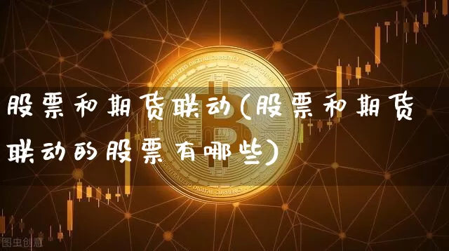 股票和期货联动(股票和期货联动的股票有哪些)_https://m.zghnxxa.com_恒指期货_第1张