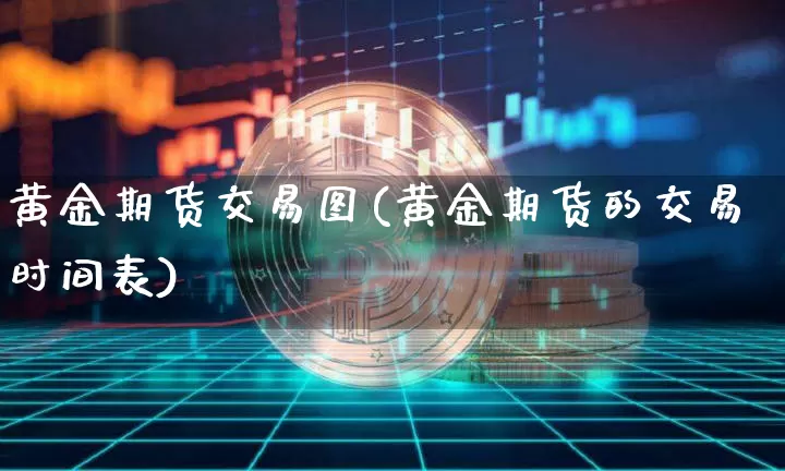 黄金期货交易图(黄金期货的交易时间表)_https://m.zghnxxa.com_股指期货_第1张