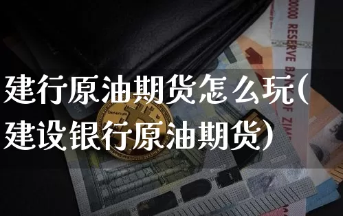 建行原油期货怎么玩(建设银行原油期货)_https://m.zghnxxa.com_原油直播_第1张