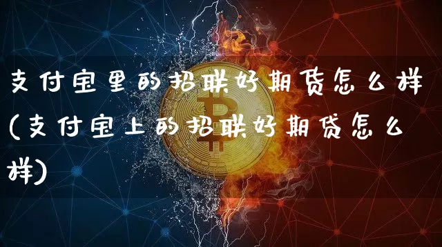 支付宝里的招联好期货怎么样(支付宝上的招联好期贷怎么样)_https://m.zghnxxa.com_黄金直播_第1张
