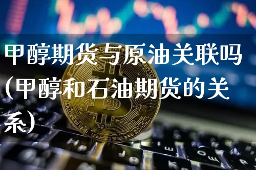 甲醇期货与原油关联吗(甲醇和石油期货的关系)_黄金直播_第1张_诸葛期货直播室 甲醇期货与原油关联吗(甲醇和石油期货的关系)_https://m.zghnxxa.com_黄金直播_第1张