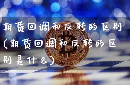 期货回调和反转的区别(期货回调和反转的区别是什么)_期货资讯_第1张_诸葛期货直播室 期货回调和反转的区别(期货回调和反转的区别是什么)_https://m.zghnxxa.com_期货资讯_第1张
