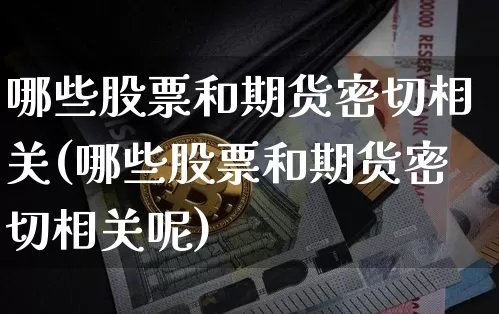 哪些股票和期货密切相关(哪些股票和期货密切相关呢)_恒指期货_第1张_诸葛期货直播室 哪些股票和期货密切相关(哪些股票和期货密切相关呢)_https://m.zghnxxa.com_恒指期货_第1张