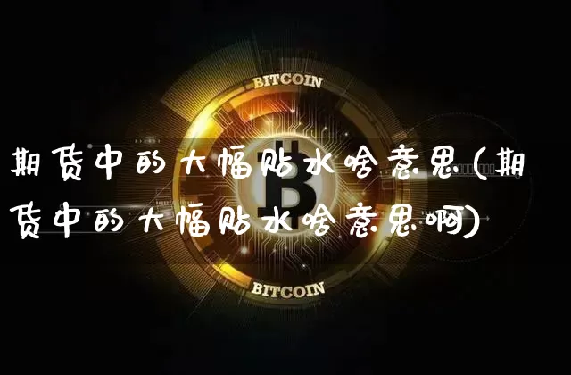 期货中的大幅贴水啥意思(期货中的大幅贴水啥意思啊)_https://m.zghnxxa.com_原油直播_第1张