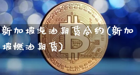 新加坡汽油期货合约(新加坡燃油期货)_https://m.zghnxxa.com_期货资讯_第1张
