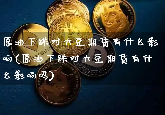 原油下跌对大豆期货有什么影响(原油下跌对大豆期货有什么影响吗)_https://m.zghnxxa.com_天然气期货_第1张