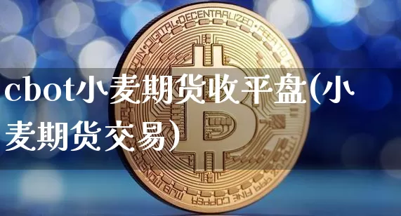 cbot小麦期货收平盘(小麦期货交易)_https://m.zghnxxa.com_股指期货_第1张