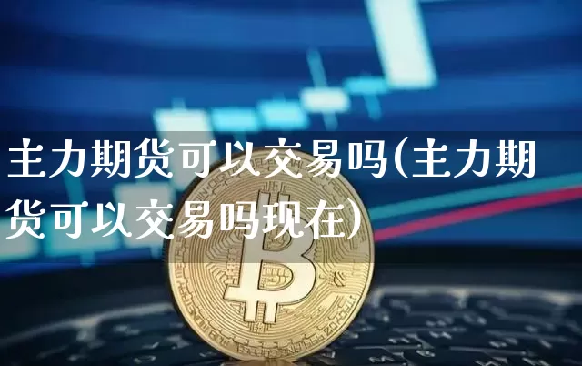 主力期货可以交易吗(主力期货可以交易吗现在)_恒指期货_第1张_诸葛期货直播室 主力期货可以交易吗(主力期货可以交易吗现在)_https://m.zghnxxa.com_恒指期货_第1张