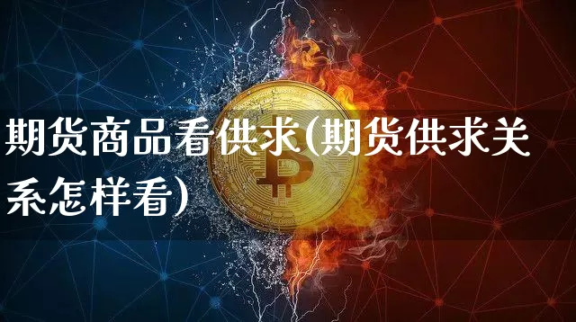 期货商品看供求(期货供求关系怎样看)_https://m.zghnxxa.com_期货资讯_第1张