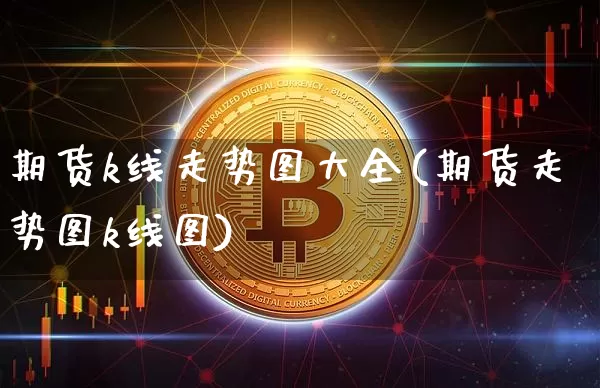 期货k线走势图大全(期货走势图k线图)_https://m.zghnxxa.com_黄金直播_第1张