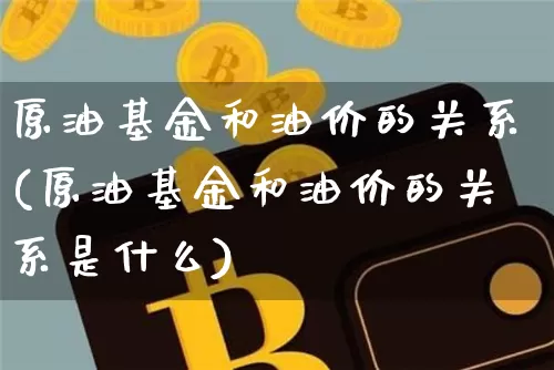 原油基金和油价的关系(原油基金和油价的关系是什么)_https://m.zghnxxa.com_股指期货_第1张