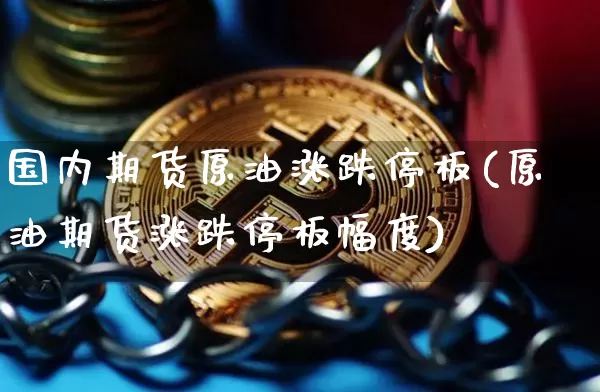 国内期货原油涨跌停板(原油期货涨跌停板幅度)_恒指期货_第1张_诸葛期货直播室 国内期货原油涨跌停板(原油期货涨跌停板幅度)_https://m.zghnxxa.com_恒指期货_第1张