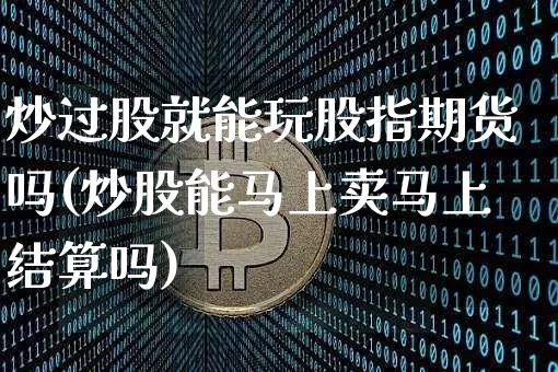 炒过股就能玩股指期货吗(炒股能马上卖马上结算吗)_https://m.zghnxxa.com_股指期货_第1张
