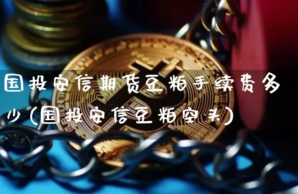 国投安信期货豆粕手续费多少(国投安信豆粕空头)_https://m.zghnxxa.com_原油直播_第1张