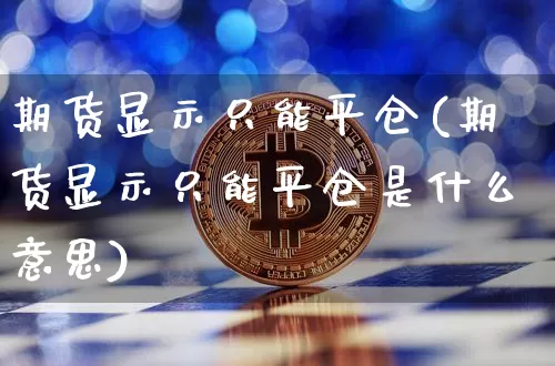 期货显示只能平仓(期货显示只能平仓是什么意思)_https://m.zghnxxa.com_纳指期货_第1张