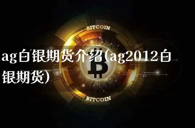 ag白银期货介绍(ag2012白银期货)_https://m.zghnxxa.com_股指期货_第1张