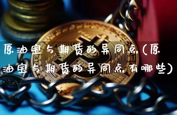 原油宝与期货的异同点(原油宝与期货的异同点有哪些)_https://m.zghnxxa.com_天然气期货_第1张