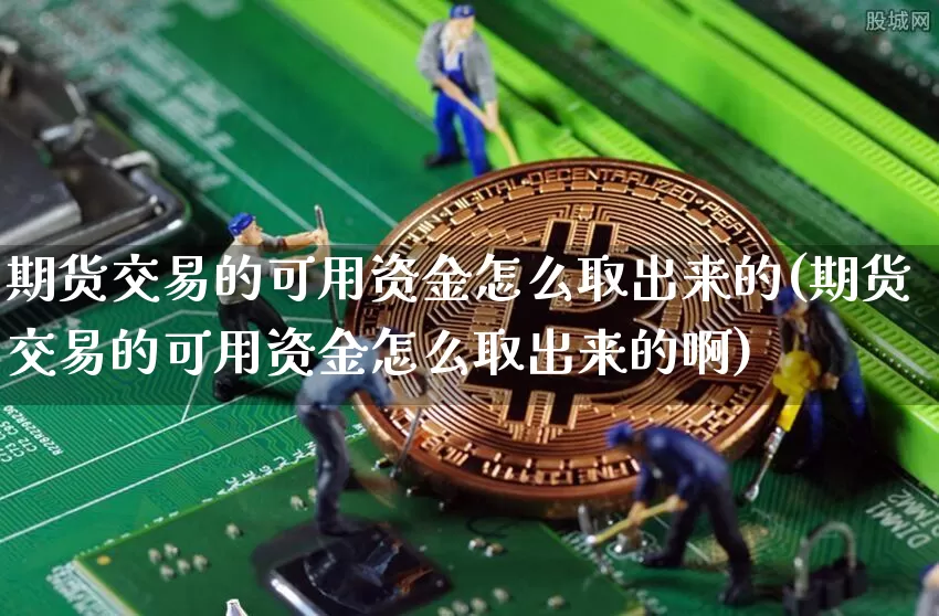 期货交易的可用资金怎么取出来的(期货交易的可用资金怎么取出来的啊)_https://m.zghnxxa.com_黄金直播_第1张