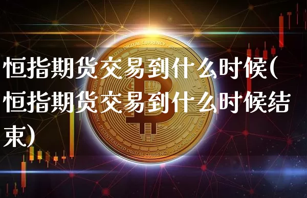 恒指期货交易到什么时候(恒指期货交易到什么时候结束)_https://m.zghnxxa.com_股指期货_第1张