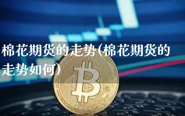 棉花期货的走势(棉花期货的走势如何)_https://m.zghnxxa.com_纳指期货_第1张