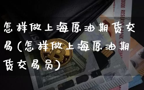 怎样做上海原油期货交易(怎样做上海原油期货交易员)_https://m.zghnxxa.com_恒指期货_第1张