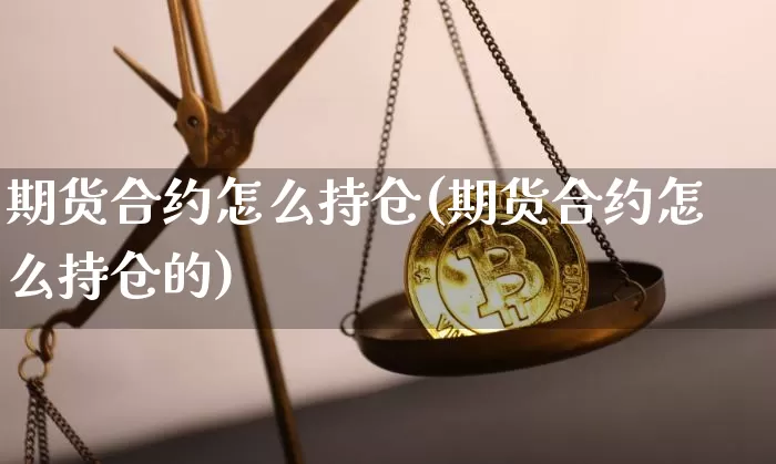 期货合约怎么持仓(期货合约怎么持仓的)_https://m.zghnxxa.com_纳指期货_第1张
