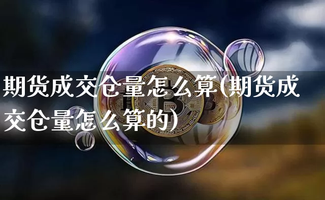 期货成交仓量怎么算(期货成交仓量怎么算的)_https://m.zghnxxa.com_原油直播_第1张