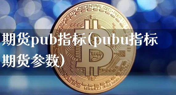 期货pub指标(pubu指标期货参数)_股指期货_第1张_诸葛期货直播室 期货pub指标(pubu指标期货参数)_https://m.zghnxxa.com_股指期货_第1张