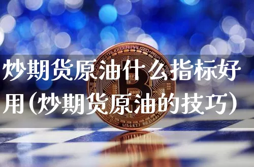 炒期货原油什么指标好用(炒期货原油的技巧)_https://m.zghnxxa.com_期货资讯_第1张