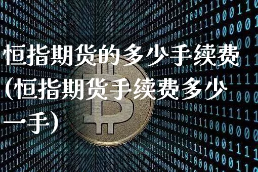 恒指期货的多少手续费(恒指期货手续费多少一手)_https://m.zghnxxa.com_期货资讯_第1张