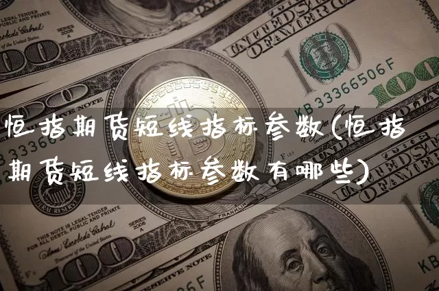 恒指期货短线指标参数(恒指期货短线指标参数有哪些)_https://m.zghnxxa.com_期货资讯_第1张