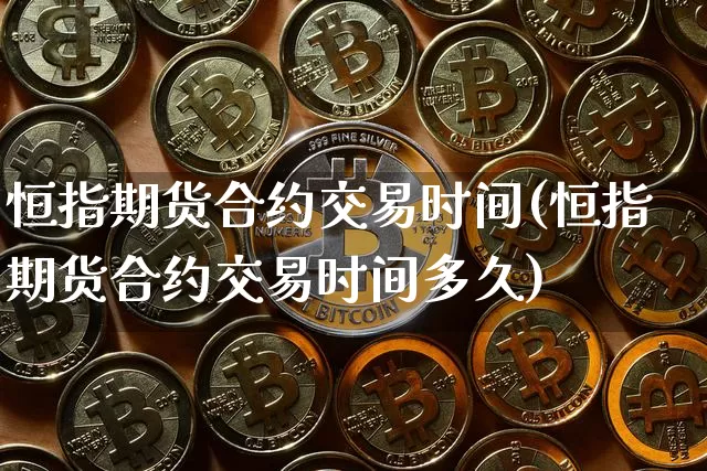 恒指期货合约交易时间(恒指期货合约交易时间多久)_https://m.zghnxxa.com_天然气期货_第1张
