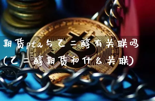 期货pta与乙二醇有关联吗(乙二醇期货和什么关联)_https://m.zghnxxa.com_恒指期货_第1张