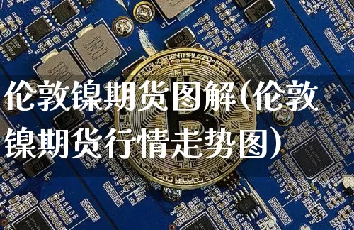 伦敦镍期货图解(伦敦镍期货行情走势图)_https://m.zghnxxa.com_原油直播_第1张