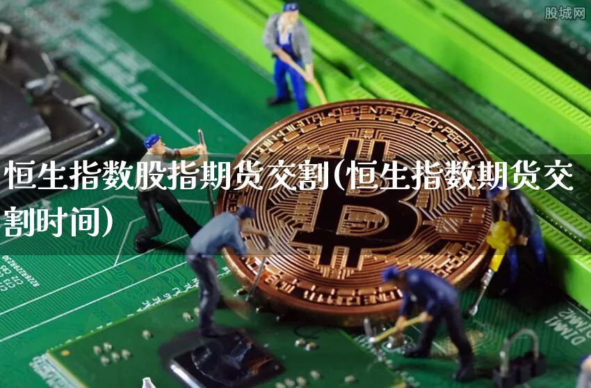 恒生指数股指期货交割(恒生指数期货交割时间)_https://m.zghnxxa.com_天然气期货_第1张